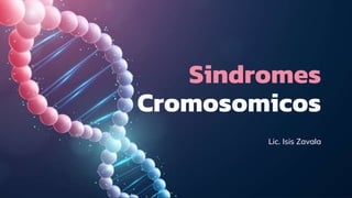 Sindromes
Cromosomicos
Lic. Isis Zavala
 