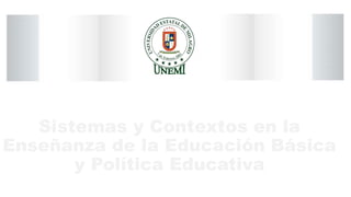 Sistemas y Contextos en la
Enseñanza de la Educación Básica
y Política Educativa
MÁSTER RITA PLÚAS SALAZAR
 