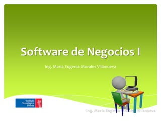 Software de Negocios I
    Ing. María Eugenia Morales Villanueva
 