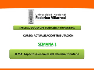 FACULTAD DE CIENCIAS CONTABLES Y FINANCIERAS
CURSO: ACTUALIZACIÓN TRIBUTACIÓN
TEMA: Aspectos Generales del Derecho Tributario
 