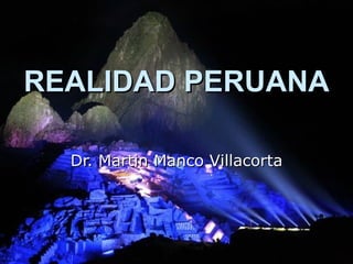 REALIDAD PERUANA

  Dr. Martin Manco Villacorta
 