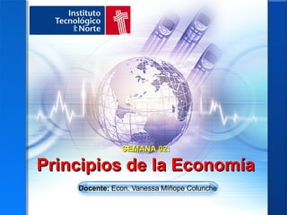 SEMANA 02:

Principios de la Economía
    Docente: Econ. Vanessa Míñope Colunche
 