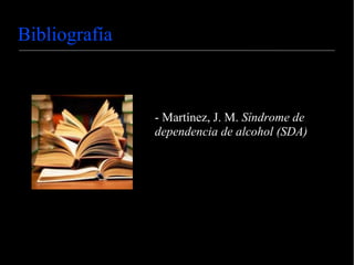 Bibliografía
- Martínez, J. M. Síndrome de
dependencia de alcohol (SDA)
 