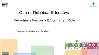 Curso: Robótica Educativa
Mecanismos Propuesta Educativa I y II Ciclo
Nombre: Heidy Campos Aguilar.
 