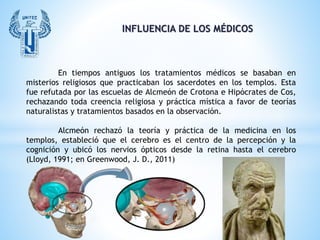 INFLUENCIA DE LOS MÉDICOS
En tiempos antiguos los tratamientos médicos se basaban en
misterios religiosos que practicaban ...