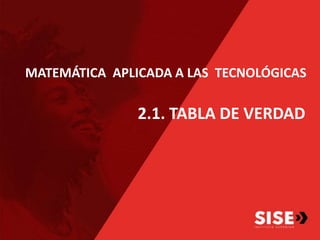 MATEMÁTICA APLICADA A LAS TECNOLÓGICAS
2.1. TABLA DE VERDAD
 