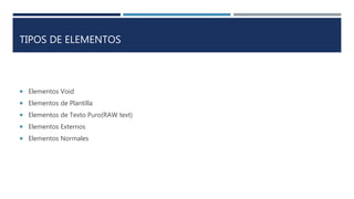 TIPOS DE ELEMENTOS
 Elementos Void
 Elementos de Plantilla
 Elementos de Texto Puro(RAW text)
 Elementos Externos
 Elementos Normales
 
