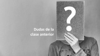 Dudas de la
clase anterior
 