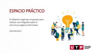 ESPACIO PRÁCTICO
Se deberán organizar en grupos para
realizar una infografía sobre la
estructura orgánica del Estado.
¡Comiencen!
 