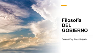 Filosofía
DEL
GOBIERNO
General Eloy Alfaro Delgado
 