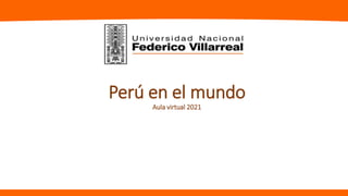 Perú en el mundo
Aula virtual 2021
 