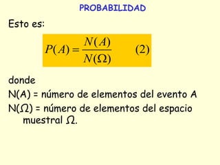 PROBABILIDAD
Esto es:
donde
N(A) = número de elementos del evento A
N(Ω) = número de elementos del espacio
muestral Ω.
( )
( ) (2)
( )
N A
P A
N


 