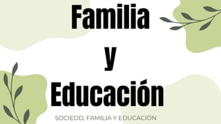 SOCIEDD, FAMILIA Y EDUCACIÒN
Familia
y
Educación
 