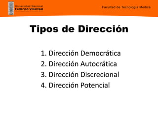 Universidad Nacional
Federico Villarreal
Tipos de Dirección
1. Dirección Democrática
2. Dirección Autocrática
3. Dirección Discrecional
4. Dirección Potencial
Facultad de Tecnología Medica
 