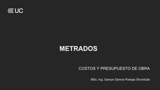 METRADOS
COSTOS Y PRESUPUESTO DE OBRA
MSc. Ing. Gerson Dennis Parejas Sinchitullo
 