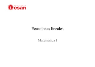 Ecuaciones lineales
Matemática I
 