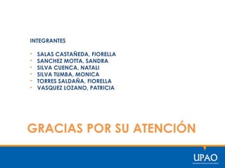INTEGRANTES
• SALAS CASTAÑEDA, FIORELLA
• SANCHEZ MOTTA, SANDRA
• SILVA CUENCA, NATALI
• SILVA TUMBA, MONICA
• TORRES SALDAÑA, FIORELLA
• VASQUEZ LOZANO, PATRICIA
GRACIAS POR SU ATENCIÓN
 