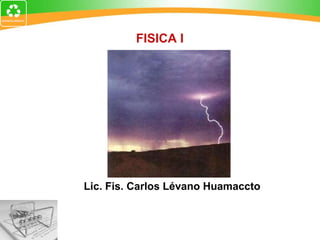 FISICA I Lic. Fis. Carlos Lévano Huamaccto 