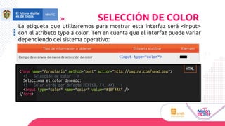 La etiqueta que utilizaremos para mostrar esta interfaz será <input>
con el atributo type a color. Ten en cuenta que el interfaz puede variar
dependiendo del sistema operativo:
SELECCIÓN DE COLOR
 