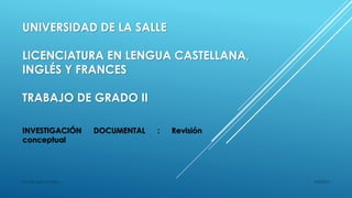 UNIVERSIDAD DE LA SALLE
LICENCIATURA EN LENGUA CASTELLANA,
INGLÉS Y FRANCES
TRABAJO DE GRADO II
INVESTIGACIÓN DOCUMENTAL : Revisión
conceptual
9/3/2015Yamith José Fandiño
 