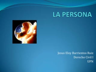Jesus Eloy Barrientos Ruiz
            Derecho Civil I
                      UPN
 