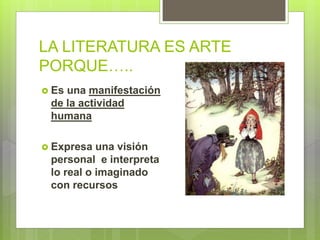 LA LITERATURA ES ARTE
PORQUE…..
 Es una manifestación
de la actividad
humana
 Expresa una visión
personal e interpreta
lo real o imaginado
con recursos
 