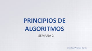 PRINCIPIOS DE
ALGORITMOS
SEMANA 2
Jhon Paul Anampa García
 
