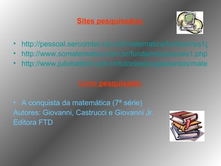 Sites pesquisados: http://pessoal.sercomtel.com.br/matematica/fundam/eq1g/eq1g.htm http://www.somatematica.com.br/fundam/equacoes1.php http://www.juliobattisti.com.br/tutoriais/jorgeasantos/matematicaconcursos013.asp Livro pesquisado: A conquista da matemática (7ª série) Autores: Giovanni, Castrucci e Giovanni Jr. Editora FTD 