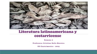 Literatura latinoamericana y
costarricense
Semana 2
Profesora: Cristina Solís Moreira
III Cuatrimestre - 2015
 