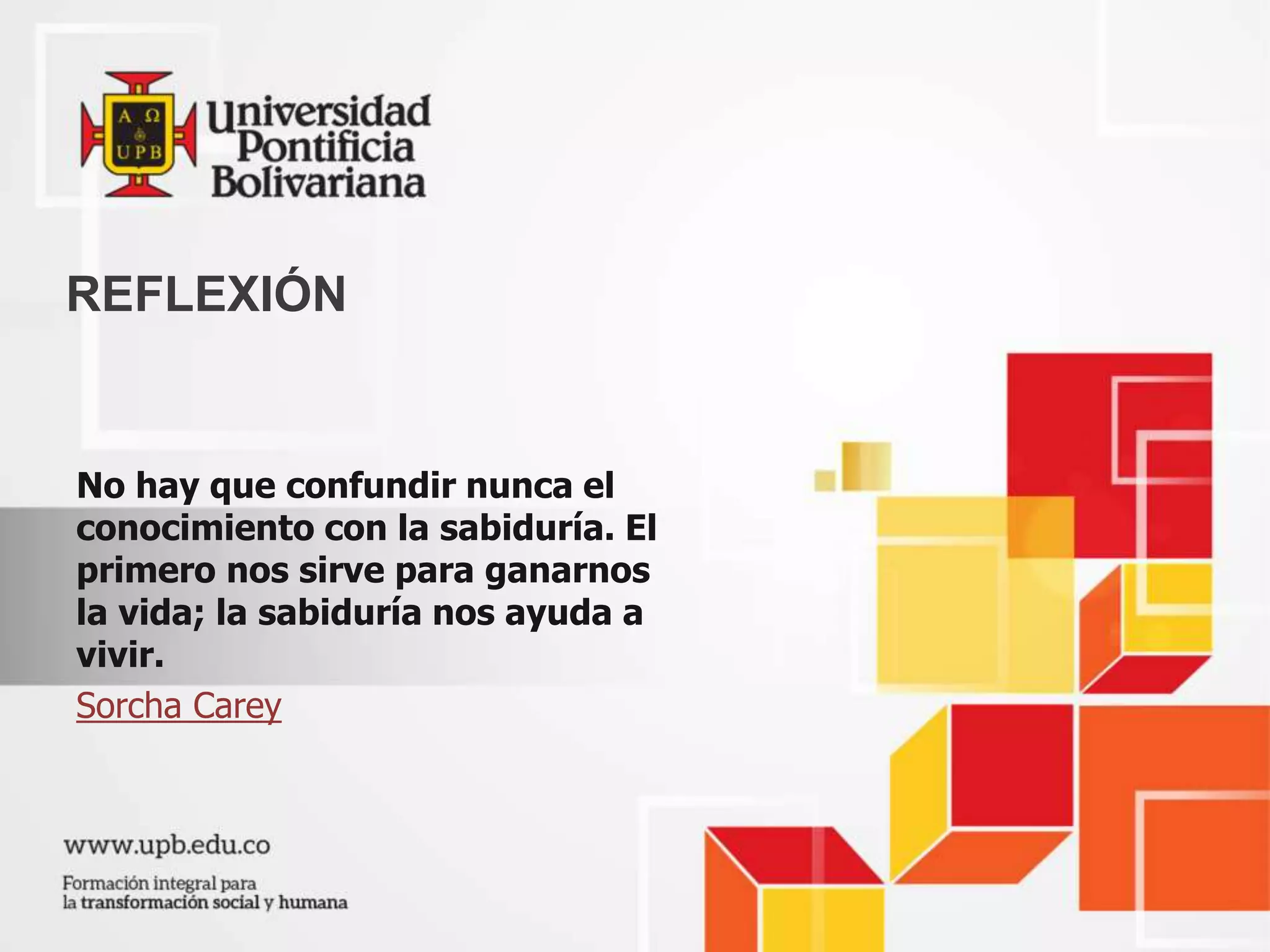 No hay que confundir nunca el
conocimiento con la sabiduría. El
primero nos sirve para ganarnos
la vida; la sabiduría nos ayuda a
vivir.
Sorcha Carey
REFLEXIÓN