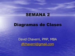 SEMANA 2

Diagramas de Clases


 David Chaverri, PMP, MBA
  dfchaverri@gmail.com
 