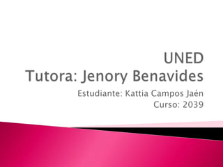 UNEDTutora: Jenory Benavides Estudiante: Kattia Campos Jaén Curso: 2039 