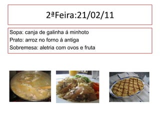 2ªFeira:21/02/11 Sopa: canja de galinha á minhoto Prato: arroz no forno á antiga Sobremesa: aletria com ovos e fruta 