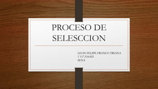 PROCESO DE
SELESCCION
LEON FELIPE FRANCO TRIANA
1´117.534.825
SENA
 