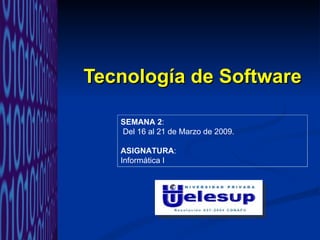 Tecnología de Software SEMANA 2 : Del 16 al 21 de Marzo de 2009. ASIGNATURA :  Informática I 