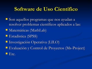 Software de Uso Científico <ul><li>Son aquellos programas que nos ayudan a resolver problemas científicos aplicados a las:...