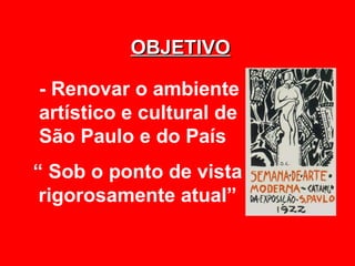 OBJETIVO

- Renovar o ambiente
artístico e cultural de
São Paulo e do País
“ Sob o ponto de vista
 rigorosamente atual”
 