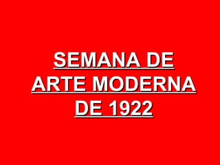 SEMANA DE
ARTE MODERNA
    DE 1922
 