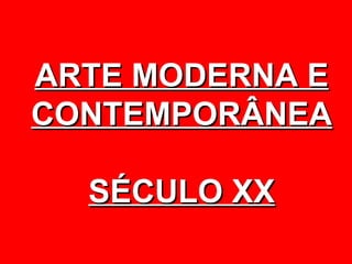 ARTE MODERNA E
CONTEMPORÂNEA

  SÉCULO XX
 