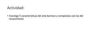 Actividad:
• Investiga 5 características del arte barroco y compáralas con las del
renacimiento