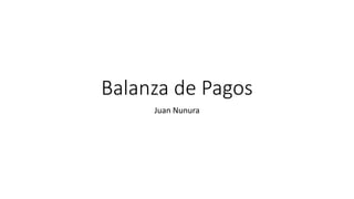 Balanza de Pagos
Juan Nunura
 