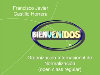 Organización Internacional de
Normalización
(open class regular)
Francisco Javier
Castillo Herrera
 