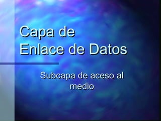 Capa deCapa de
Enlace de DatosEnlace de Datos
Subcapa de aceso alSubcapa de aceso al
mediomedio
 
