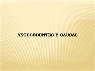 ANTECEDENTES Y CAUSAS
 