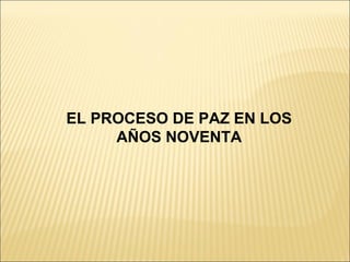 EL PROCESO DE PAZ EN LOS
     AÑOS NOVENTA
 