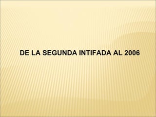 DE LA SEGUNDA INTIFADA AL 2006
 