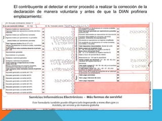 El contribuyente al detectar el error procedió a realizar la corrección de la
declaración de manera voluntaria y antes de que la DIAN profiriera
emplazamiento:
 
