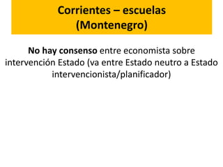 Corrientes – escuelas
(Montenegro)
No hay consenso entre economista sobre
intervención Estado (va entre Estado neutro a Estado
intervencionista/planificador)
 