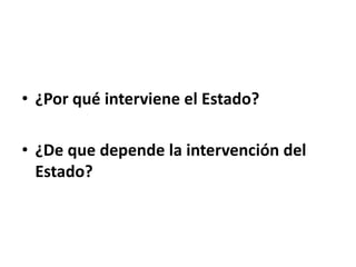 • ¿Por qué interviene el Estado?
• ¿De que depende la intervención del
Estado?
 