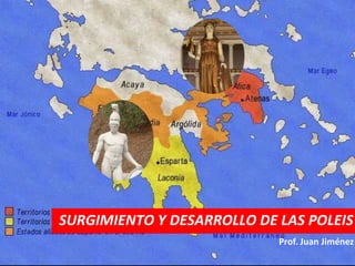 SURGIMIENTO Y DESARROLLO DE LAS POLEIS
                            Prof. Juan Jiménez
 
